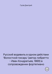 Русский водевиль в одном действии 'Волостной писарь' (автор либретто – Иван Кондратьев, 1869) в сопровождении фортепиано