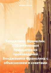 Бенджамин Франклин. 500 жизненных принципов из произведений Бенджамина Франклина с объяснением и советами