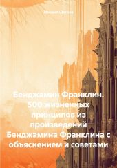 Бенджамин Франклин. 500 жизненных принципов из произведений Бенджамина Франклина с объяснением и советами