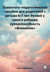 Психолого-педагогическое пособие для родителей с детьми 6-7 лет. Развей у своего ребенка суперспособность «Внимание»