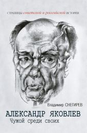 Александр Яковлев. Чужой среди своих. Партийная жизнь «архитектора перестройки»