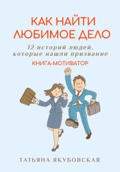 Как найти любимое дело. 12 историй людей, которые нашли призвание. Книга-мотиватор