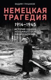 Немецкая трагедия, 1914–1945. История одного неудавшегося национализма