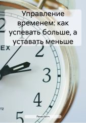 Управление временем: как успевать больше, а уставать меньше