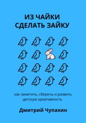 Из чайки сделать зайку: как заметить, сберечь и развить детскую креативность