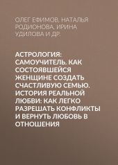 Астрология: Самоучитель. Как состоявшейся женщине создать счастливую семью. История реальной любви: Как легко разрешать конфликты и вернуть любовь в отношения