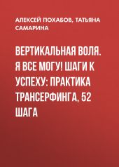 Вертикальная воля. Я все могу! Шаги к успеху: Практика Трансерфинга, 52 шага