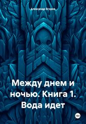 Между днем и ночью. Книга 1. Вода идет