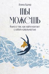 Ты можешь: Книга о том, как найти контакт с собой и реальностью