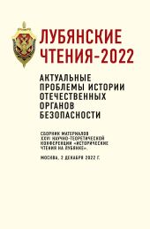 Лубянские чтения-2022. Актуальные проблемы истории отечественных органов безопасности: сборник материалов XXVI научно-теоретической конференции «Исторические чтения на Лубянке». Москва, 2 декабря 2022 г.