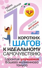 12 коротких шагов к идеальному самочувствию. Действия доступные каждому. Гарантия улучшения вашего жизненного тонуса