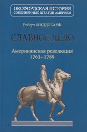 Славное дело: Американская революция 1763-1789