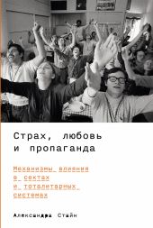 Страх, любовь и пропаганда: Механизмы влияния в сектах и тоталитарных системах