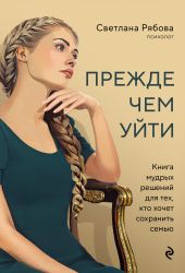 Прежде чем уйти. Книга мудрых решений для тех, кто хочет сохранить семью