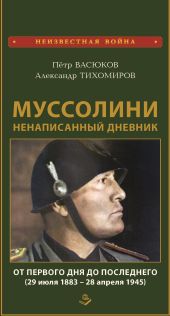 Муссолини: ненаписанный дневник. От первого дня до последнего (29 июля 1883 года – 28 апреля 1945 года)