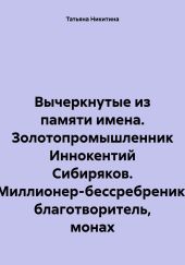 Вычеркнутые из памяти имена. Золотопромышленник Иннокентий Сибиряков. Миллионер-бессребреник, благотворитель, монах