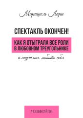 Спектакль окончен! Как Я отыграла все роли в любовном треугольнике и научилась любить себя