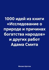 1000 идей из книги «Исследование о природе и причинах богатства народов» и других работ Адама Смита