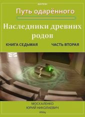 Путь одаренного. Наследники древних родов. Книга седьмая часть вторая