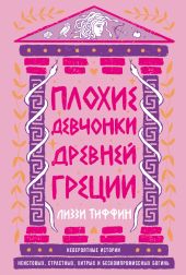 Плохие девчонки Древней Греции: Невероятные истории неистовых, страстных, хитрых и бескомпромиссных богинь