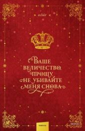 Ваше величество, прошу, не убивайте меня снова. Том 1