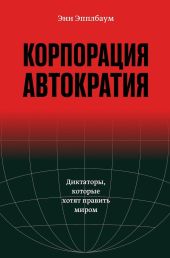 Корпорация «Автократия». Диктаторы, которые хотят править миром