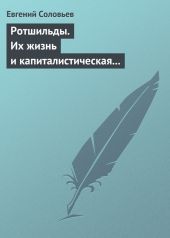 Ротшильды. Их жизнь и капиталистическая деятельность