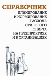 Планирование и нормирование расхода этилового спирта на предприятиях и в организациях : Справочник