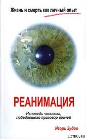 Жизнь и смерть как личный опыт. Реанимация. Исповедь человека, победившего приговор врачей