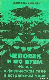 Человек и его душа. Жизнь в физическом теле и астральном мире