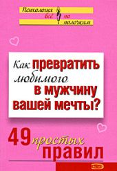 Как превратить любимого в мужчину вашей мечты? 49 простых правил