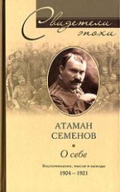 Атаман Семенов О СЕБЕ.ВОСПОМИНАНИЯ, МЫСЛИ И ВЫВОДЫ