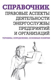 Правовые аспекты деятельности энергослужбы предприятий и организаций. Термины, определения, основные понятия: Справочник