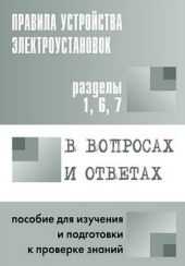 Правила устройства электроустановок в вопросах и ответах. Пособие для изучения и подготовки к проверке знаний. Разделы 1, 6, 7