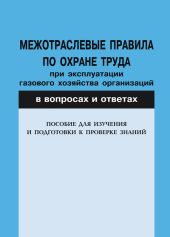 Межотраслевые правила по охране труда при эксплуатации газового хозяйства организаций в вопросах и ответах. Пособие для изучения и подгот