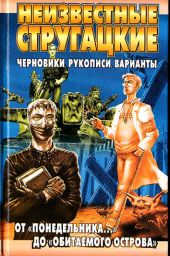 Неизвестные Стругацкие. От «Понедельника ...» до «Обитаемого острова»: черновики, рукописи, варианты